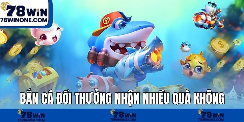 Bắn cá đổi thưởng nhận nhiều quà không 
