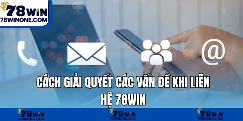Cách giải quyết các vấn đề khi liên hệ 78WIN