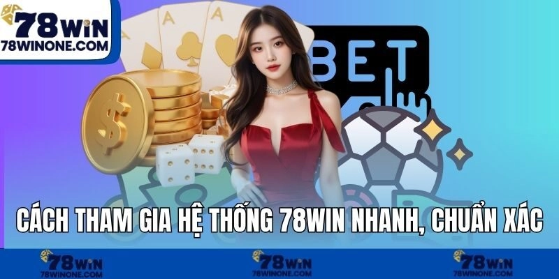 Cách tham gia hệ thống 78WIN nhanh, chuẩn xác