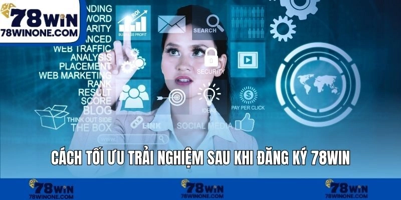 Cách tối ưu trải nghiệm sau khi đăng ký 78WIN