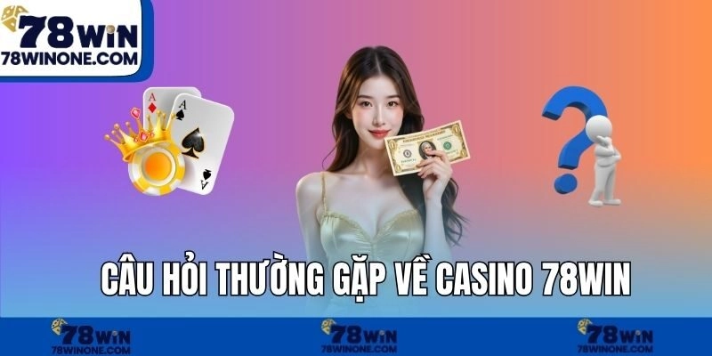 Câu hỏi thường gặp về Casino 78WIN