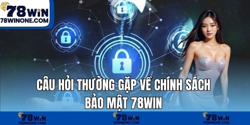 Câu hỏi thường gặp về chính sách bảo mật 78WIN