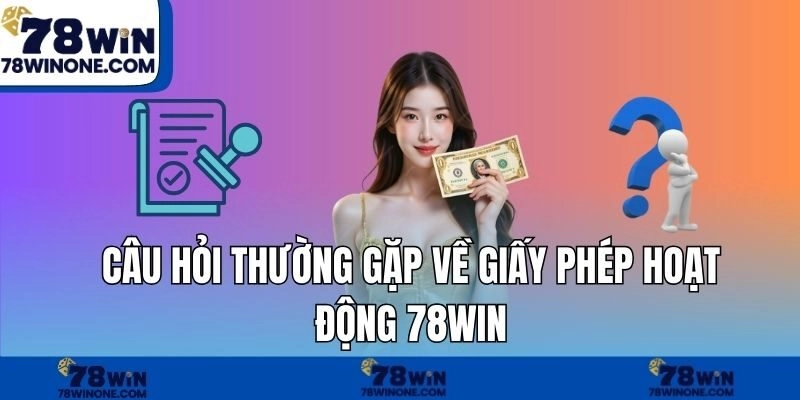 Câu hỏi thường gặp về giấy phép hoạt động 78WIN