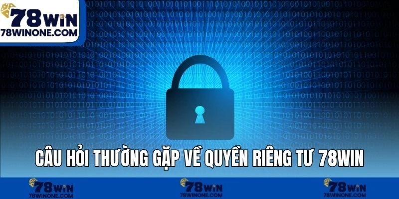 Câu hỏi thường gặp về quyền riêng tư 78WIN