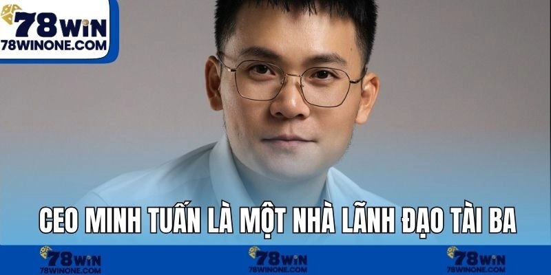 CEO Minh Tuấn là một nhà lãnh đạo tài ba