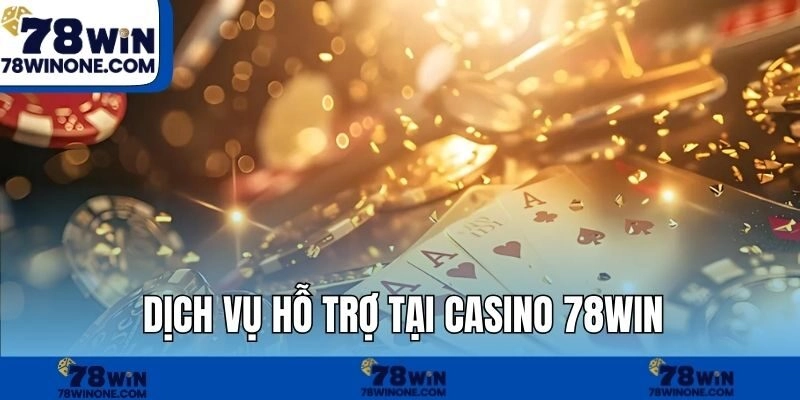 Dịch vụ hỗ trợ tại Casino 78WIN