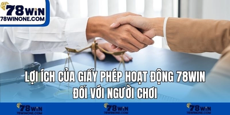 lợi ích của giấy phép hoạt động 78WIN đối với người chơi