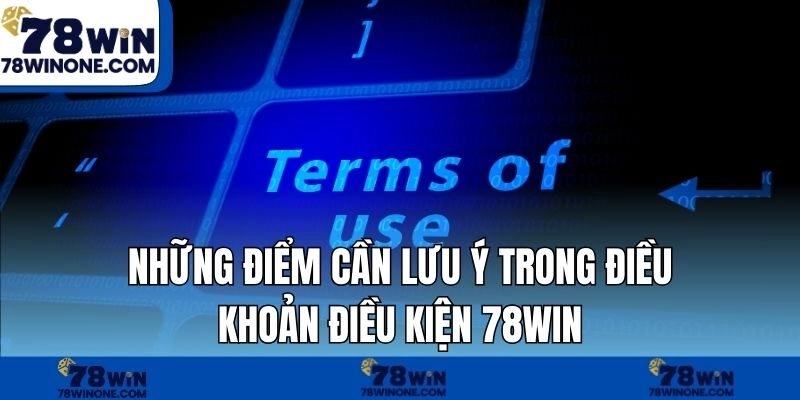 Những điểm cần lưu ý trong điều khoản điều kiện 78WIN