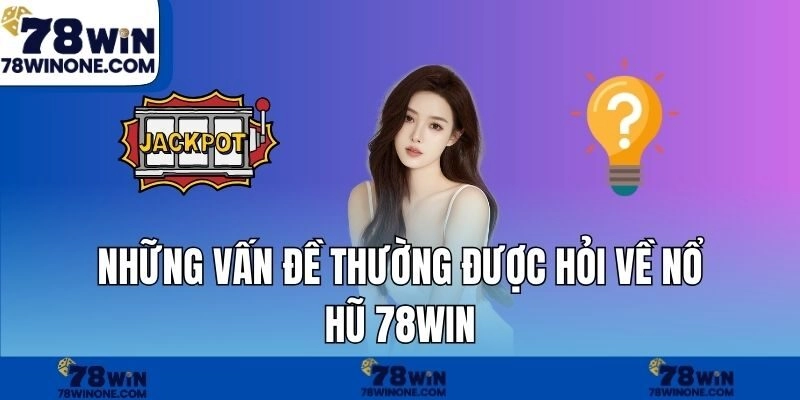 Những vấn đề thường được hỏi về nổ hũ 78WIN.