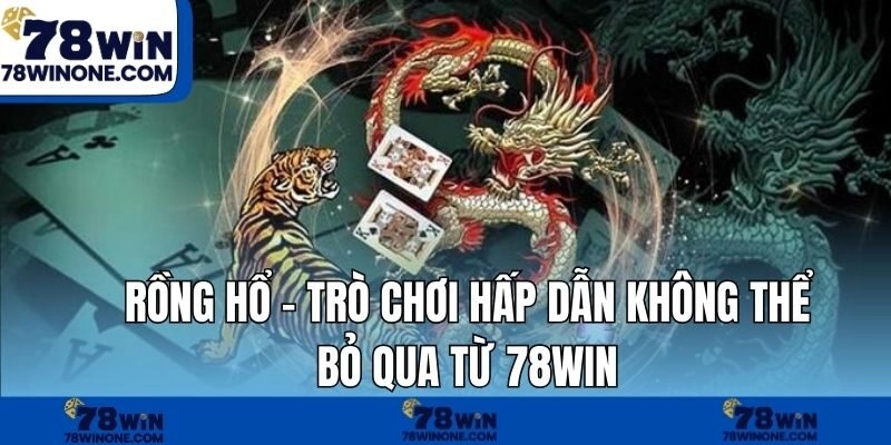 Rồng Hổ – Trò Chơi Hấp Dẫn Không Thể Bỏ Qua Từ 78WIN